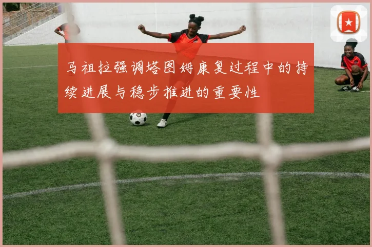 马祖拉强调塔图姆康复过程中的持续进展与稳步推进的重要性