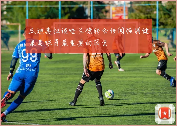 瓜迪奥拉谈哈兰德转会传闻强调健康是球员最重要的因素