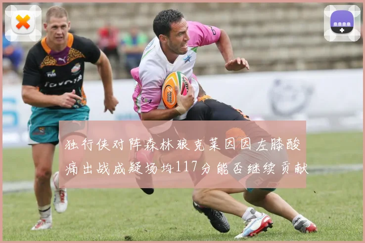 独行侠对阵森林狼克莱因因左膝酸痛出战成疑场均117分能否继续贡献