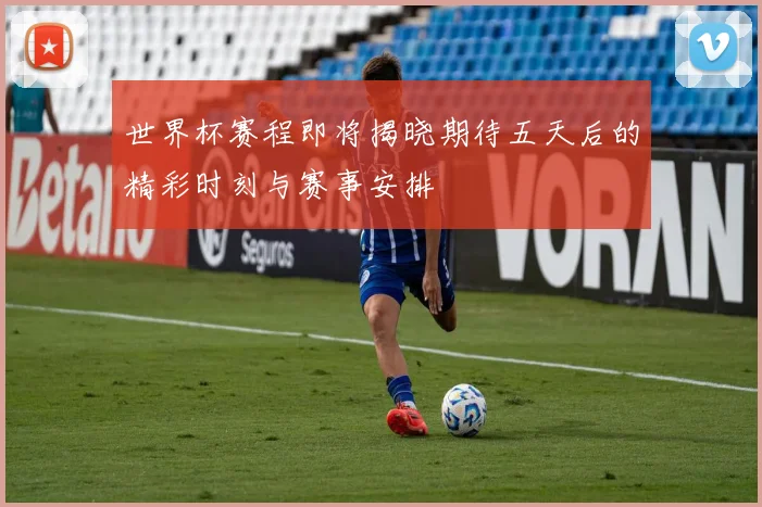 世界杯赛程即将揭晓期待五天后的精彩时刻与赛事安排