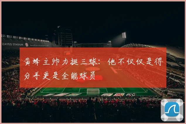 黄蜂主帅力挺三球：他不仅仅是得分手更是全能球员