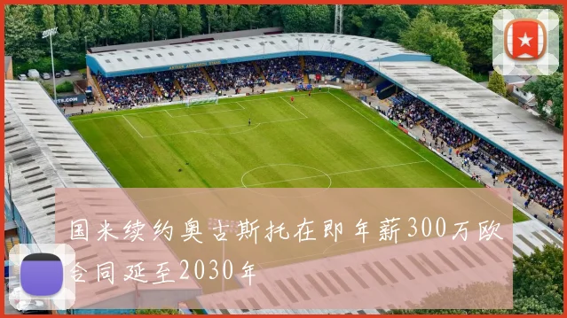 国米续约奥古斯托在即年薪300万欧合同延至2030年