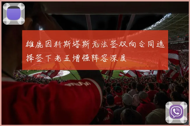 雄鹿因科斯塔斯无法签双向合同选择签下老五增强阵容深度