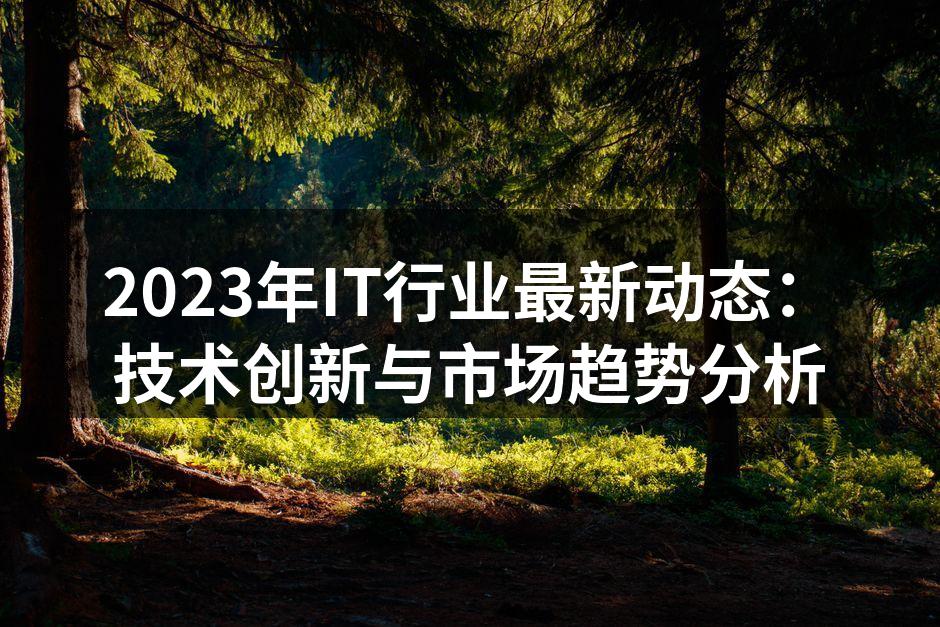 2023年IT行业最新动态：技术创新与市